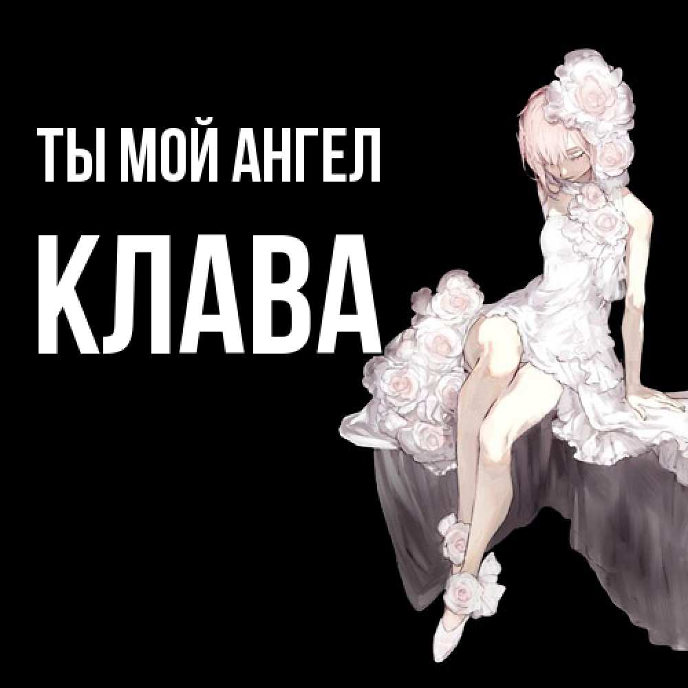 Открытка на каждый день с именем, Клава Ты мой ангел девушка в стиле аниме как ангел Прикольная открытка с пожеланием онлайн скачать бесплатно 