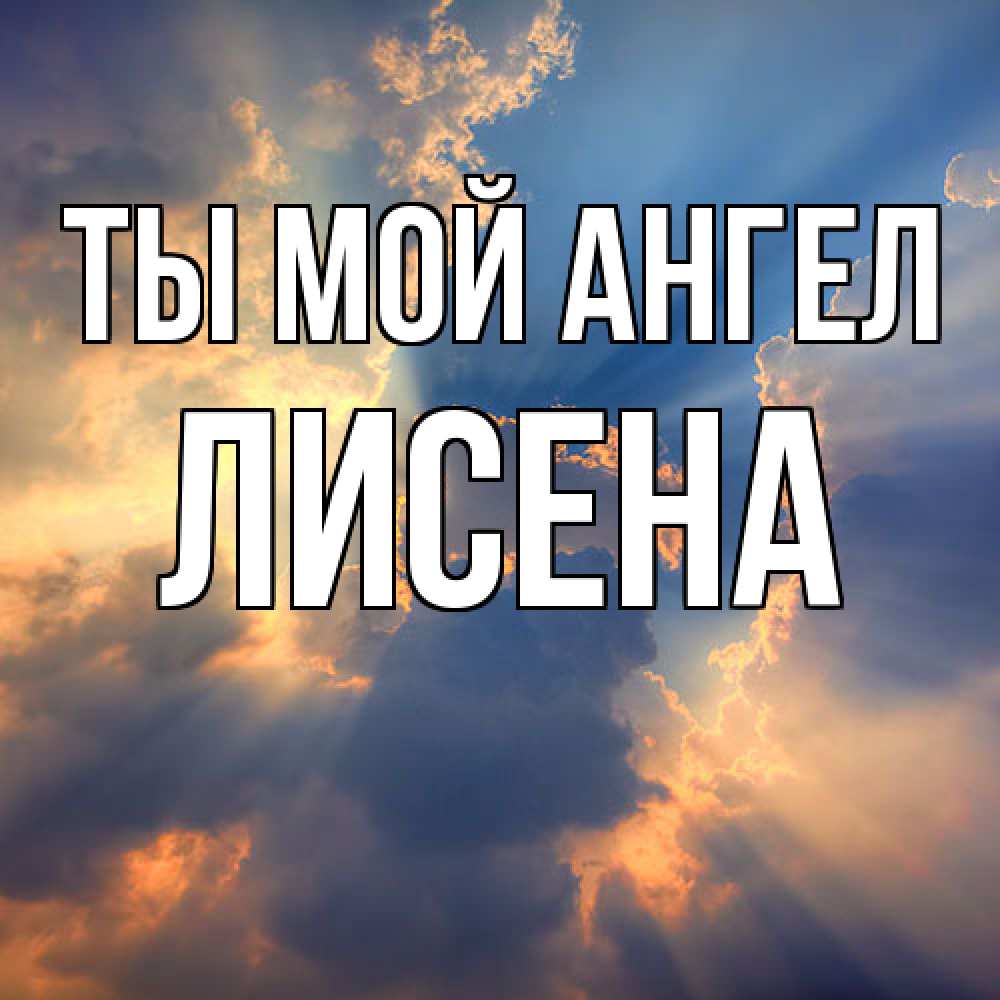 Открытка на каждый день с именем, Лисена Ты мой ангел ангельский свет сквозь облака Прикольная открытка с пожеланием онлайн скачать бесплатно 