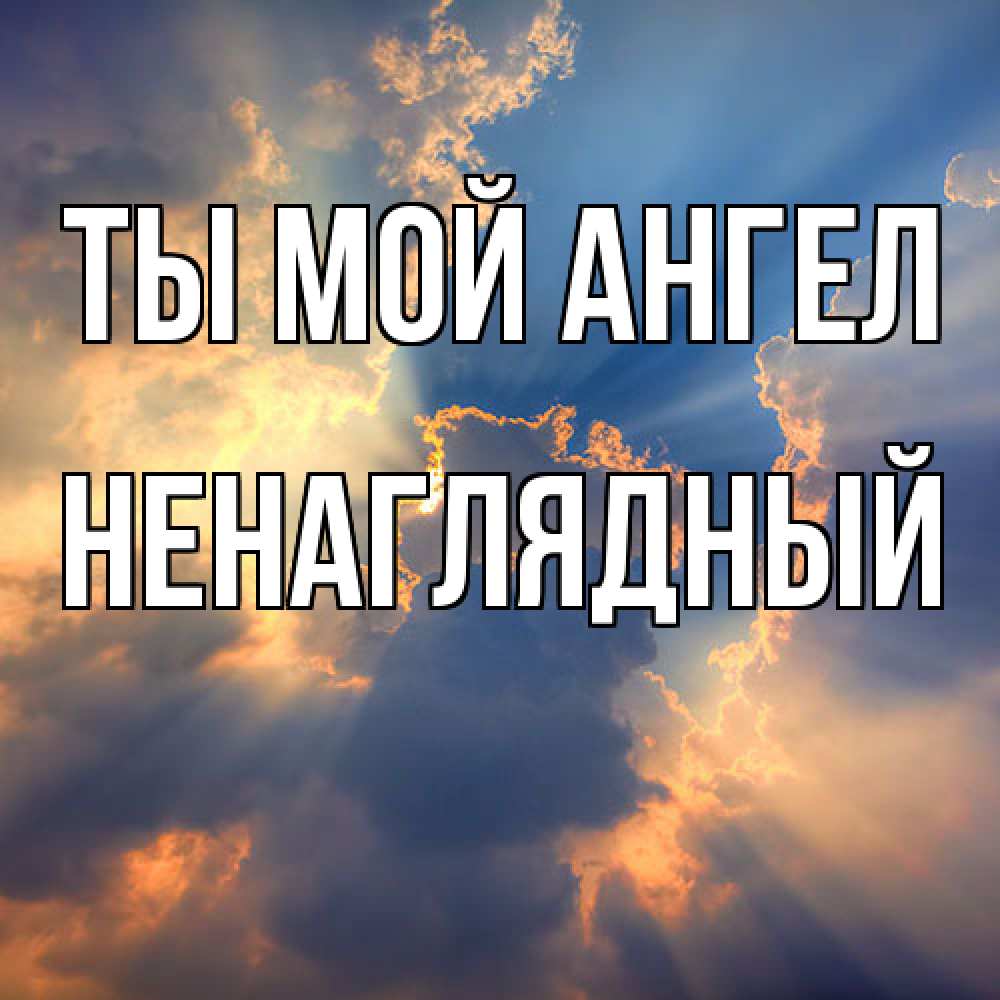 Открытка на каждый день с именем, Ненаглядный Ты мой ангел ангельский свет сквозь облака Прикольная открытка с пожеланием онлайн скачать бесплатно 