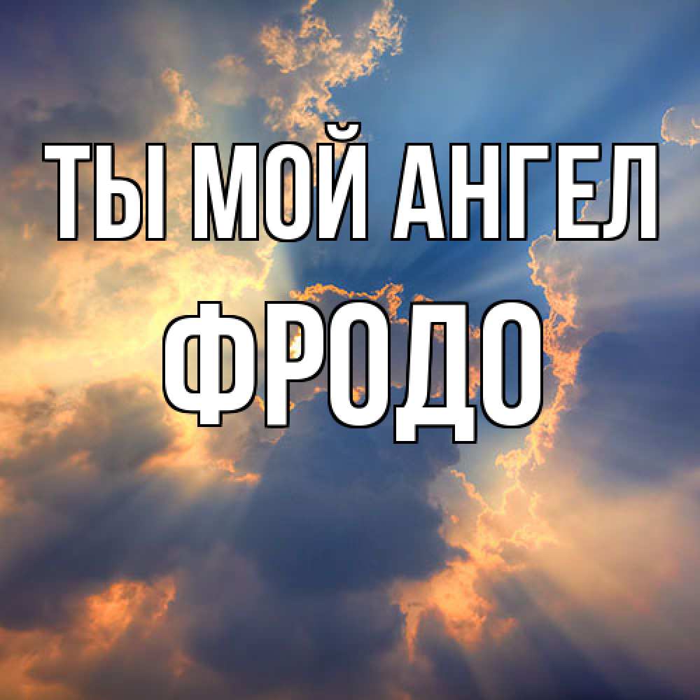 Открытка на каждый день с именем, Фродо Ты мой ангел ангельский свет сквозь облака Прикольная открытка с пожеланием онлайн скачать бесплатно 