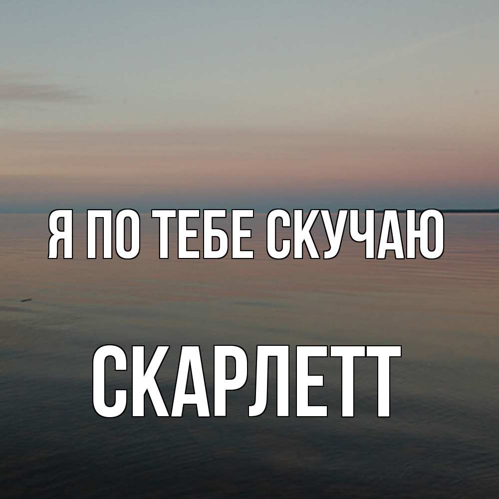 Открытка на каждый день с именем, Скарлетт Я по тебе скучаю пусто Прикольная открытка с пожеланием онлайн скачать бесплатно 
