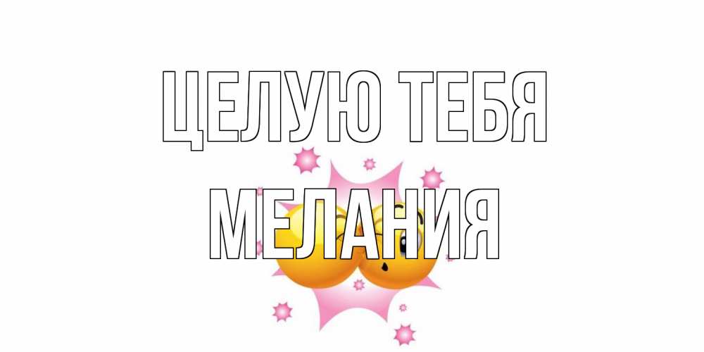 Открытка на каждый день с именем, Мелания Целую тебя поцелуй Прикольная открытка с пожеланием онлайн скачать бесплатно 