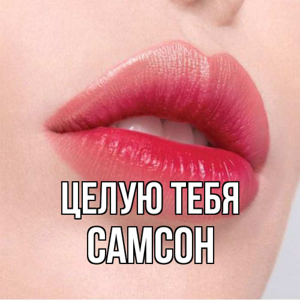 Открытка на каждый день с именем, Самсон Целую тебя губы зубки и нежная кожа Прикольная открытка с пожеланием онлайн скачать бесплатно 