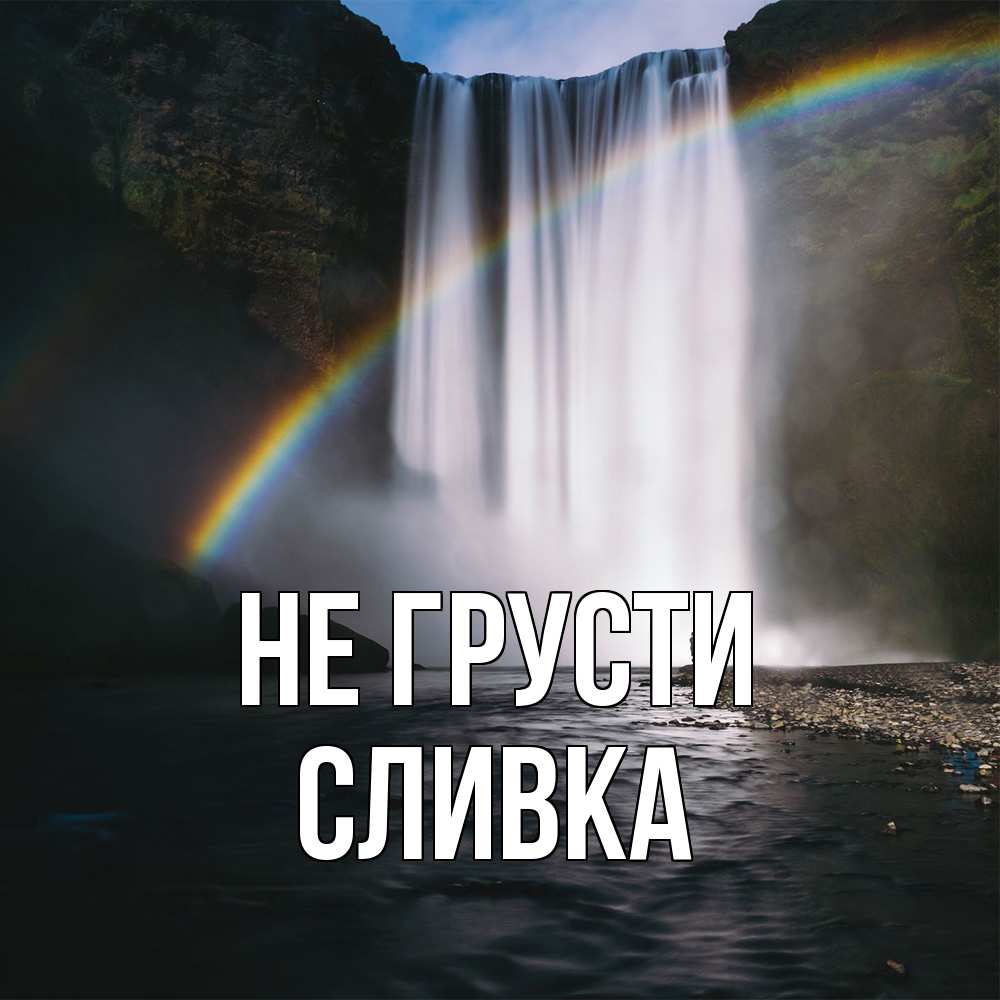 Открытка на каждый день с именем, Сливка Не грусти речка и  огромный водопад Прикольная открытка с пожеланием онлайн скачать бесплатно 