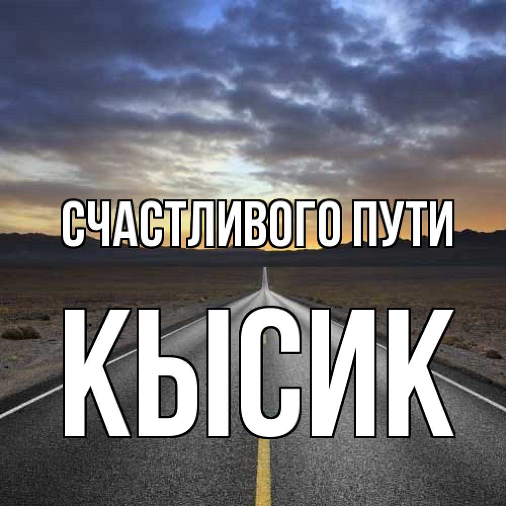 Открытка на каждый день с именем, Кысик Счастливого пути горы на горизонте Прикольная открытка с пожеланием онлайн скачать бесплатно 