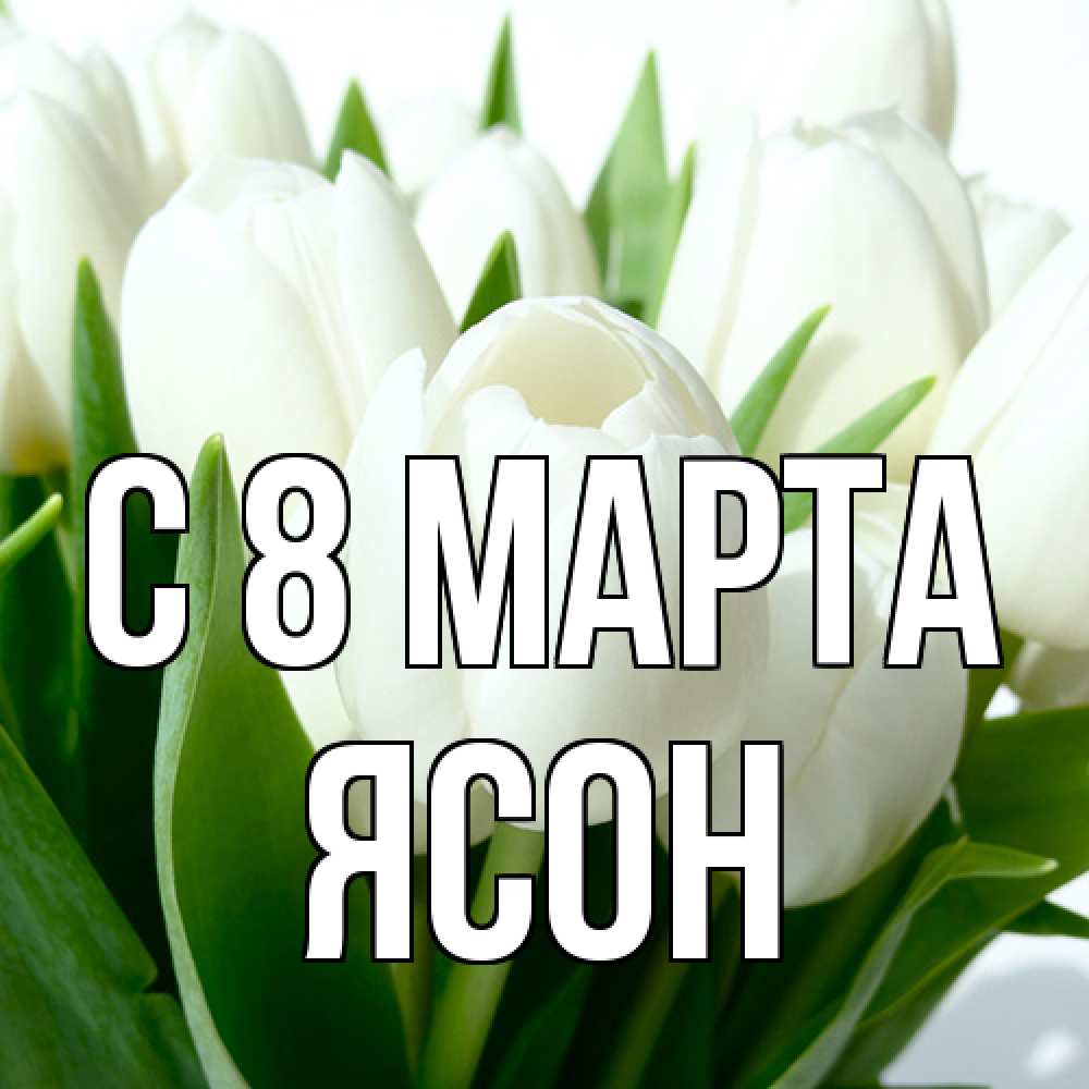 Открытка на каждый день с именем, Ясон C 8 МАРТА цветы Прикольная открытка с пожеланием онлайн скачать бесплатно 