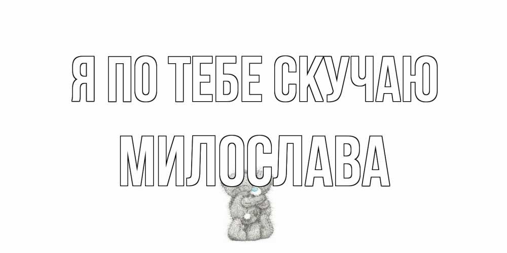 Открытка на каждый день с именем, Милослава Я по тебе скучаю мишки Прикольная открытка с пожеланием онлайн скачать бесплатно 