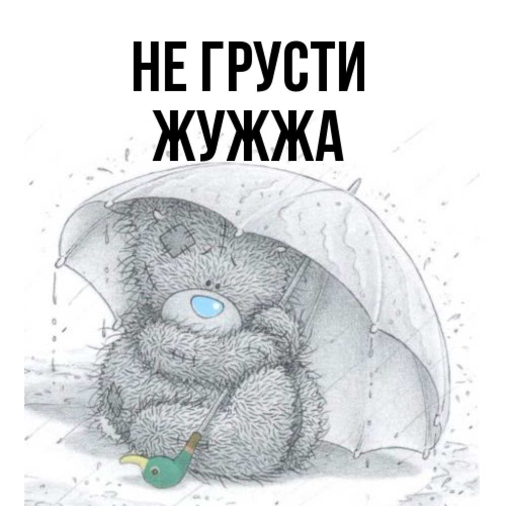 Открытка на каждый день с именем, Жужжа Не грусти спасите мишку Тедди Прикольная открытка с пожеланием онлайн скачать бесплатно 