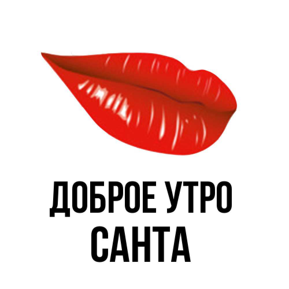 Открытка на каждый день с именем, Санта Доброе утро утрешний поцелуй Прикольная открытка с пожеланием онлайн скачать бесплатно 