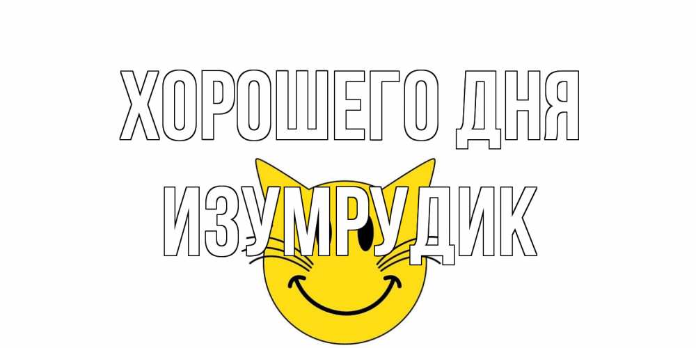 Открытка на каждый день с именем, изумрудик Хорошего дня открытка с котом Прикольная открытка с пожеланием онлайн скачать бесплатно 