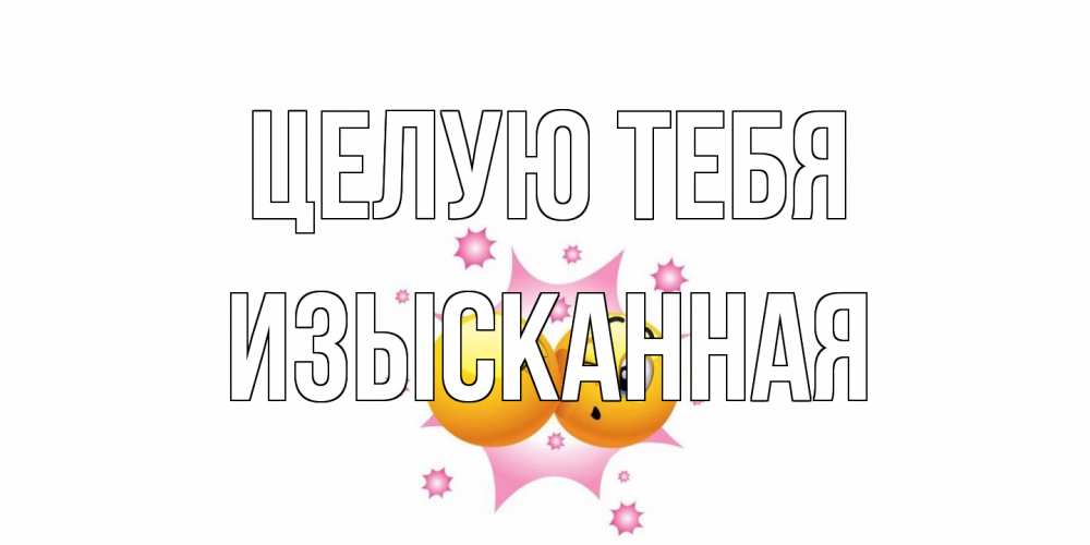 Открытка на каждый день с именем, изысканная Целую тебя поцелуй Прикольная открытка с пожеланием онлайн скачать бесплатно 
