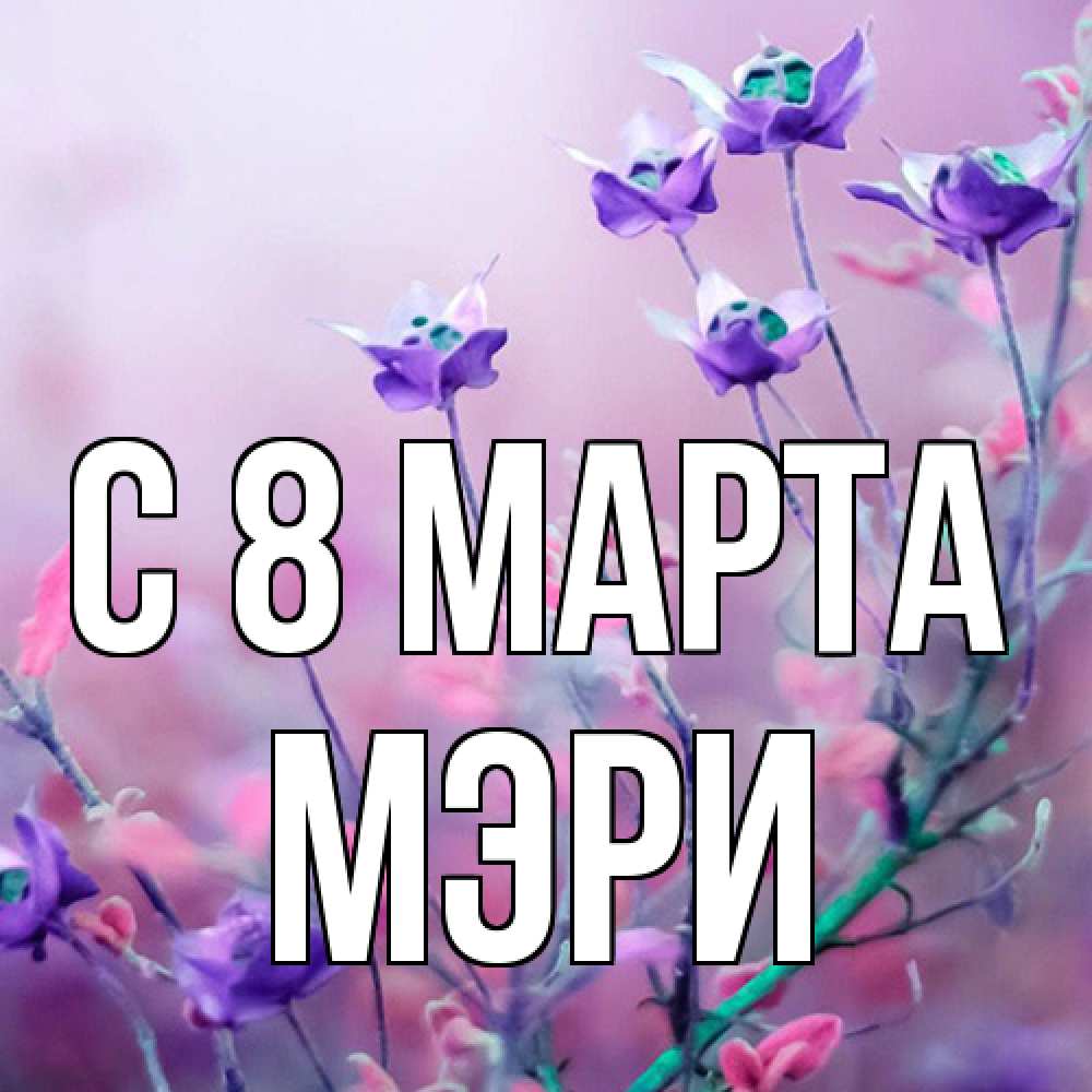 Открытка на каждый день с именем, Мэри C 8 МАРТА международный женский день 2 Прикольная открытка с пожеланием онлайн скачать бесплатно 