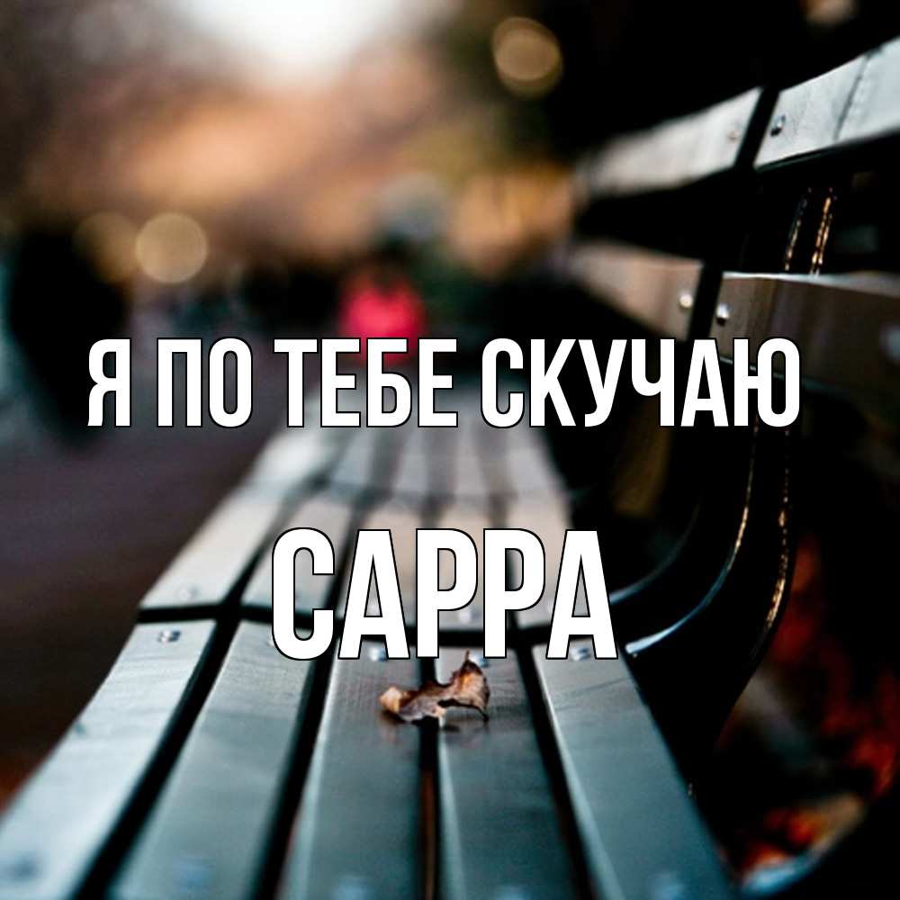 Открытка на каждый день с именем, Сарра Я по тебе скучаю приходи скорее Прикольная открытка с пожеланием онлайн скачать бесплатно 