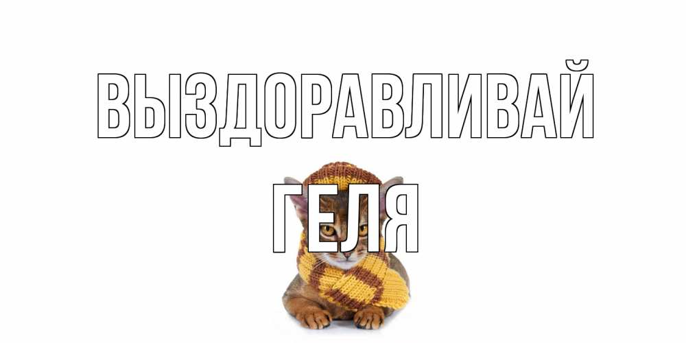 Открытка на каждый день с именем, Геля Выздоравливай родные не болейте Прикольная открытка с пожеланием онлайн скачать бесплатно 