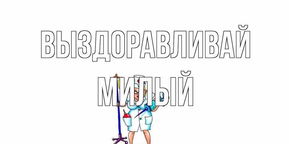 Открытка на каждый день с именем, Милый Выздоравливай медсестра Прикольная открытка с пожеланием онлайн скачать бесплатно 