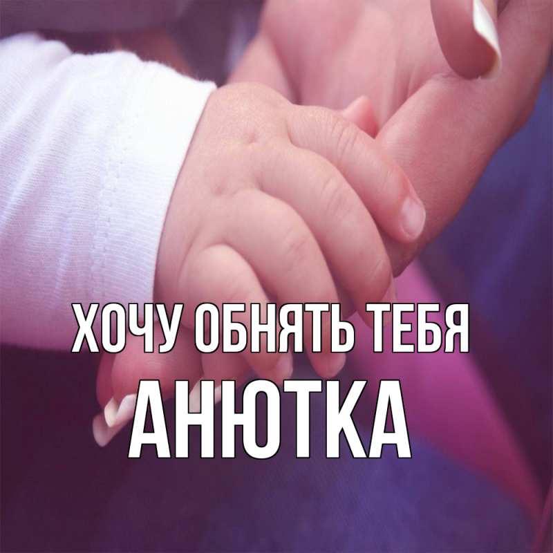 Картинка Хочу обнять тебя, Анютка