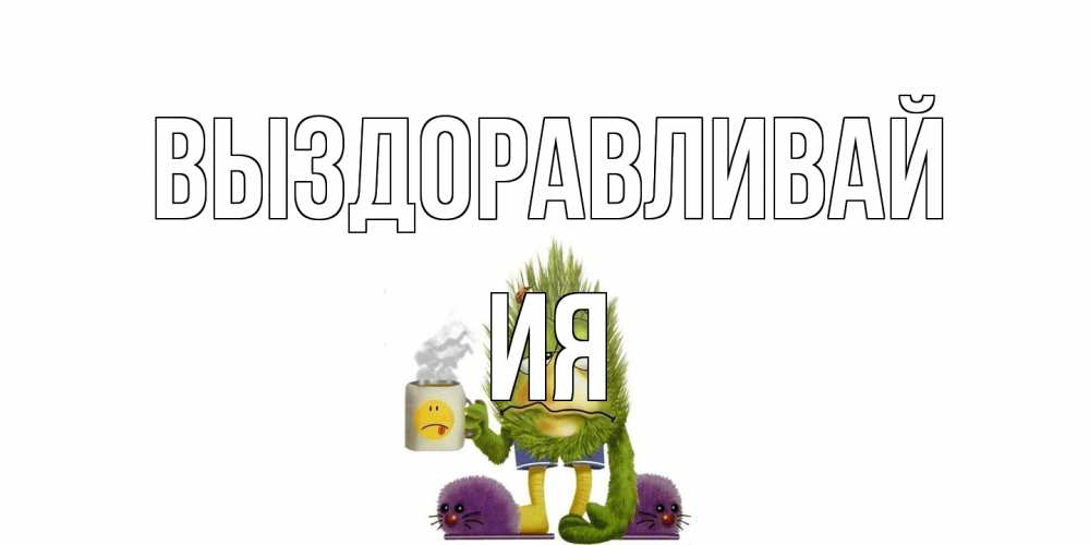 Открытка на каждый день с именем, Ия Выздоравливай выздоравливайте быстрее Прикольная открытка с пожеланием онлайн скачать бесплатно 
