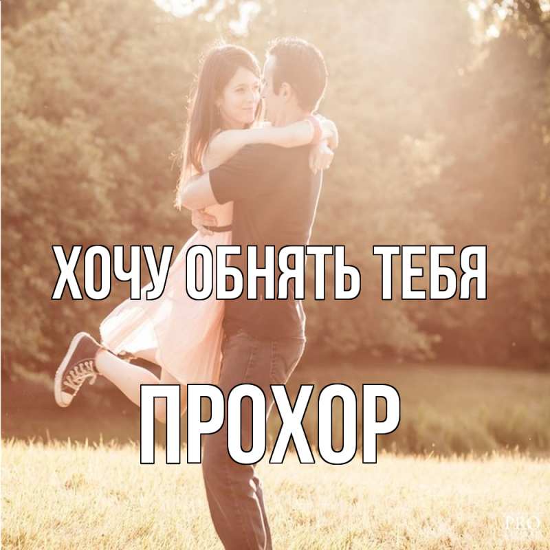 Картинка Хочу обнять тебя, Прохор