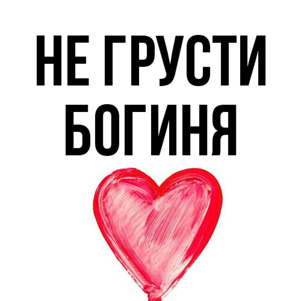 Открытка на каждый день с именем, Богиня Не грусти сердечко Прикольная открытка с пожеланием онлайн скачать бесплатно 
