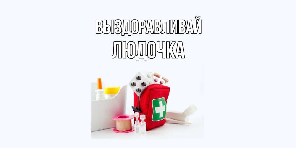 Открытка на каждый день с именем, Людочка Выздоравливай аптечка Прикольная открытка с пожеланием онлайн скачать бесплатно 