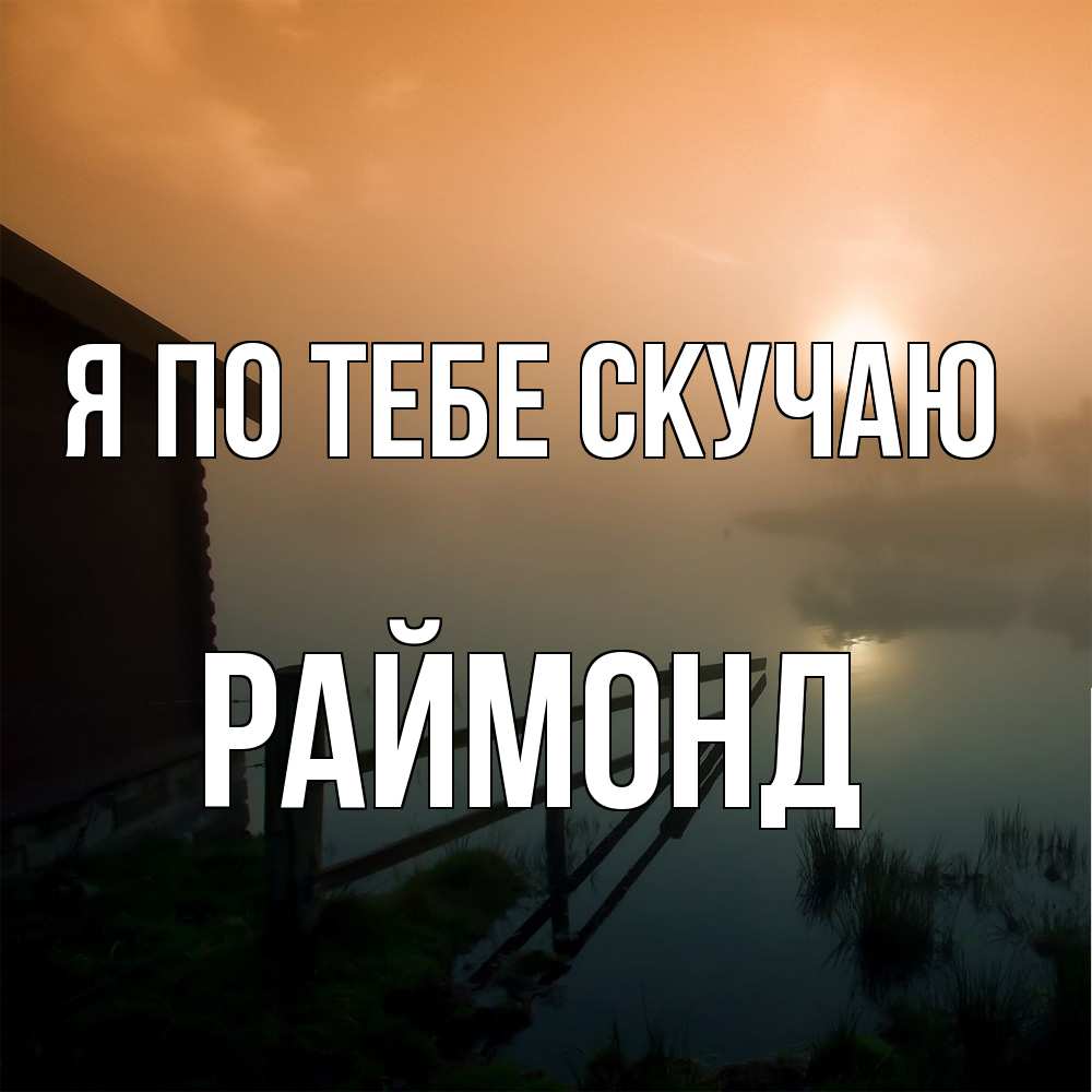 Открытка на каждый день с именем, Раймонд Я по тебе скучаю приходи ко мне на чай Прикольная открытка с пожеланием онлайн скачать бесплатно 