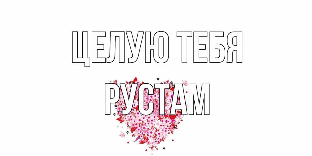 Открытка на каждый день с именем, Рустам Целую тебя сердце Прикольная открытка с пожеланием онлайн скачать бесплатно 