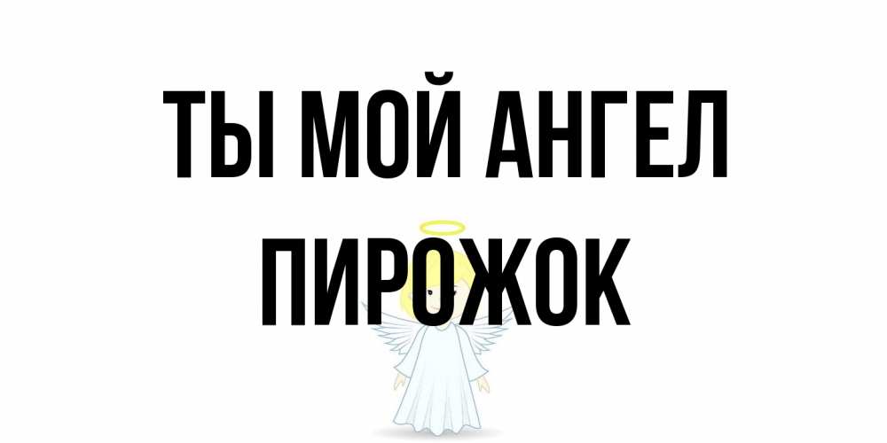 Открытка на каждый день с именем, пирожок Ты мой ангел ангел Прикольная открытка с пожеланием онлайн скачать бесплатно 