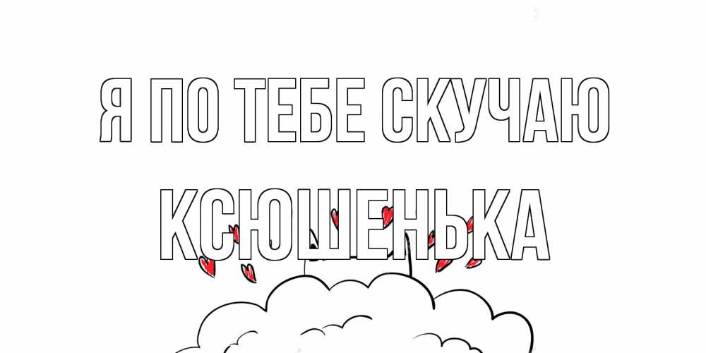 Открытка на каждый день с именем, Ксюшенька Я по тебе скучаю котик скучает по тебе очень с сердечками Прикольная открытка с пожеланием онлайн скачать бесплатно 
