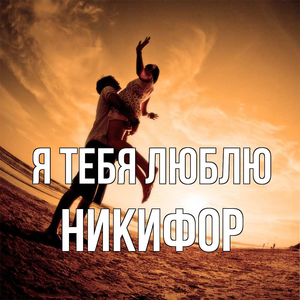 Открытка на каждый день с именем, Никифор Я тебя люблю парень держит девушку Прикольная открытка с пожеланием онлайн скачать бесплатно 