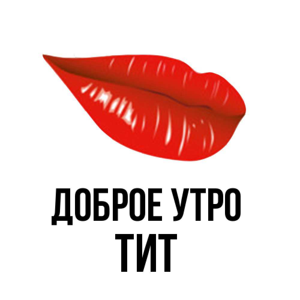 Открытка на каждый день с именем, Тит Доброе утро утрешний поцелуй Прикольная открытка с пожеланием онлайн скачать бесплатно 