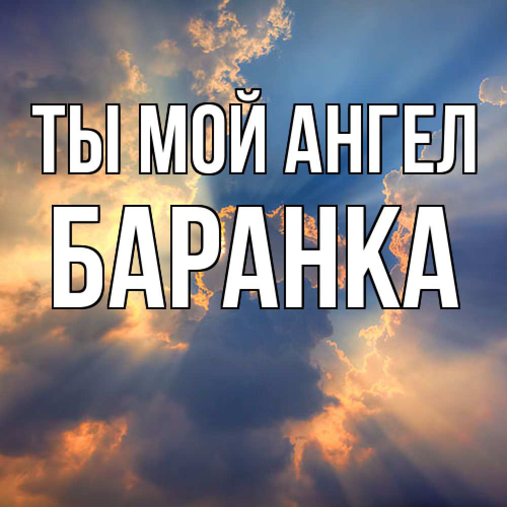 Открытка на каждый день с именем, Баранка Ты мой ангел ангельский свет сквозь облака Прикольная открытка с пожеланием онлайн скачать бесплатно 