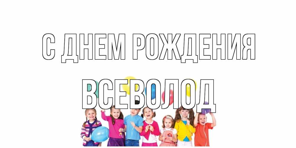 Открытка на каждый день с именем, Всеволод С днем рождения Дети, шары Прикольная открытка с пожеланием онлайн скачать бесплатно 