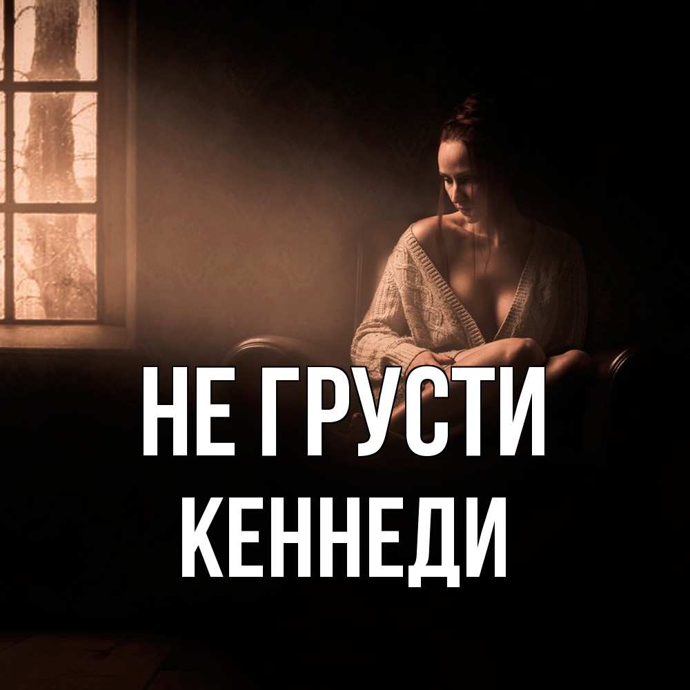 Открытка на каждый день с именем, Кеннеди Не грусти сидя у окна Прикольная открытка с пожеланием онлайн скачать бесплатно 
