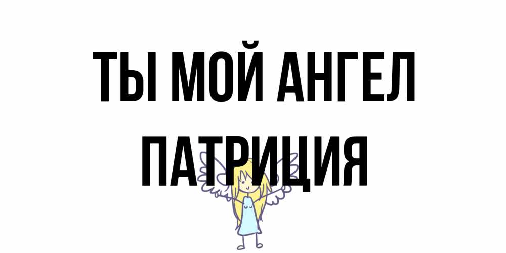 Открытка на каждый день с именем, Патриция Ты мой ангел ангел Прикольная открытка с пожеланием онлайн скачать бесплатно 