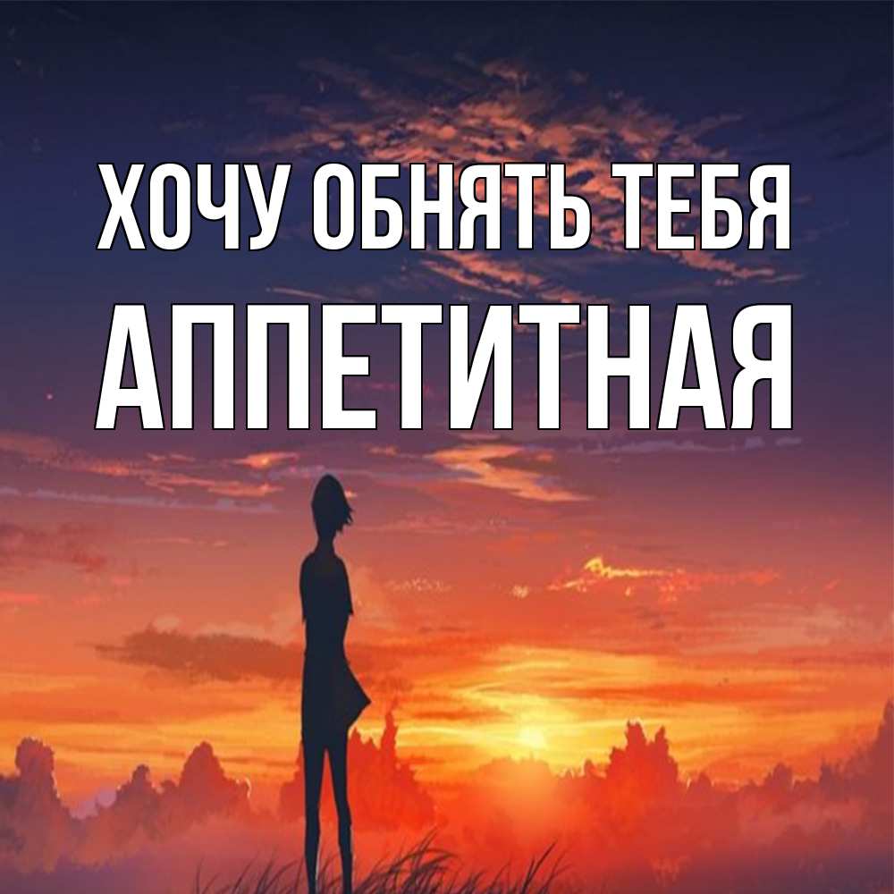 Открытка на каждый день с именем, аппетитная Хочу обнять тебя стройная девушка Прикольная открытка с пожеланием онлайн скачать бесплатно 