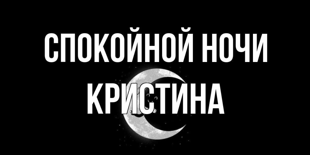 Открытка на каждый день с именем, Кристина Спокойной ночи месяц Прикольная открытка с пожеланием онлайн скачать бесплатно 