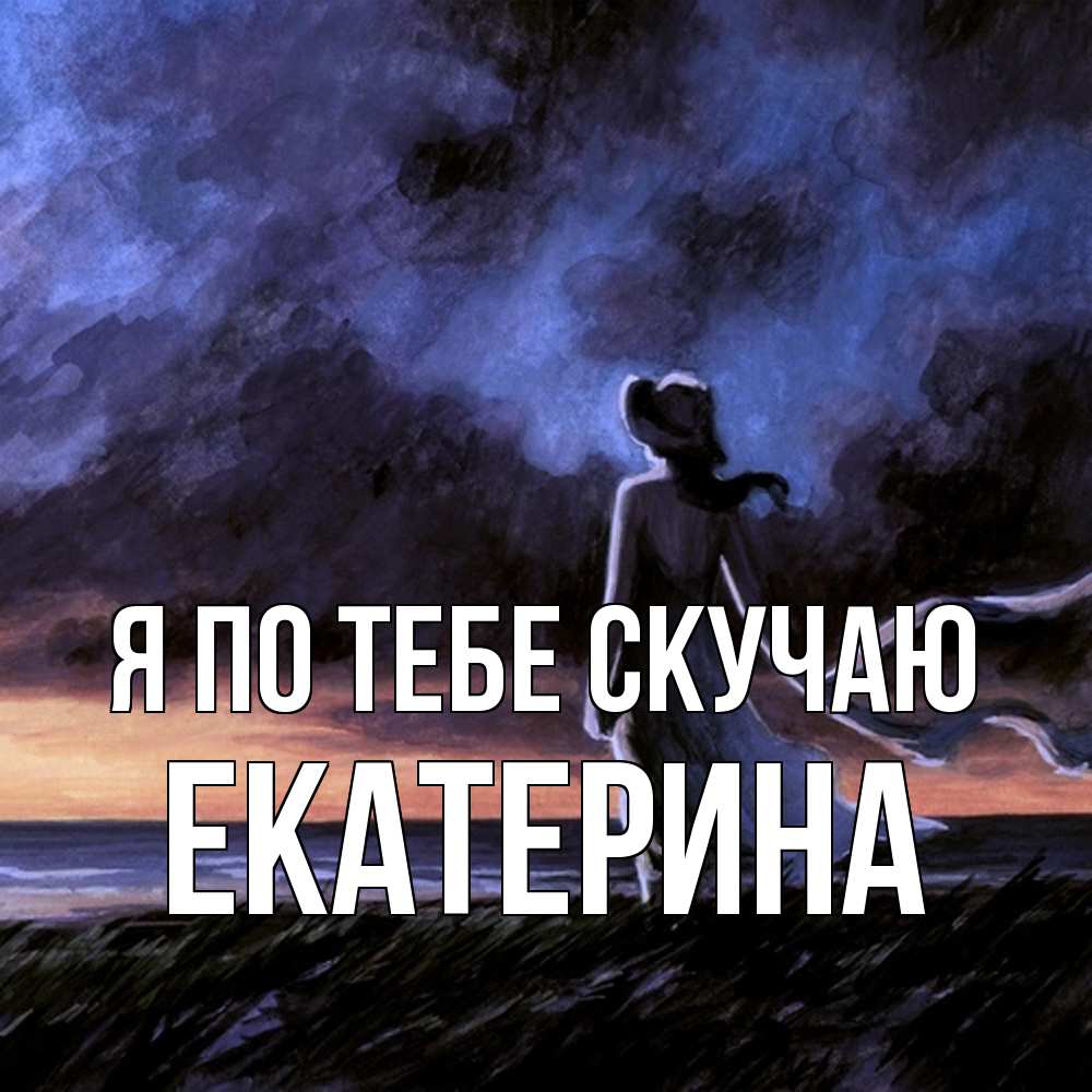 Открытка на каждый день с именем, Екатерина Я по тебе скучаю тут 2 Прикольная открытка с пожеланием онлайн скачать бесплатно 