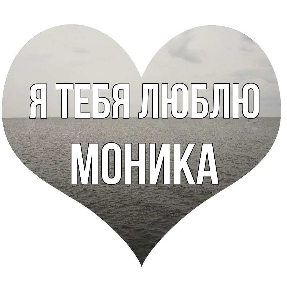 Открытка на каждый день с именем, Моника Я тебя люблю чернобелая картнка Прикольная открытка с пожеланием онлайн скачать бесплатно 