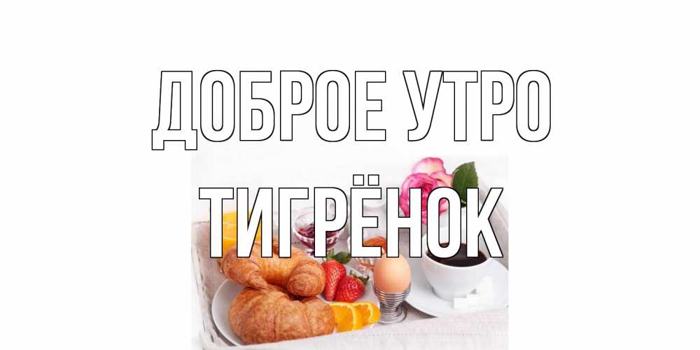 Открытка на каждый день с именем, Тигрёнок Доброе утро завтрак Прикольная открытка с пожеланием онлайн скачать бесплатно 