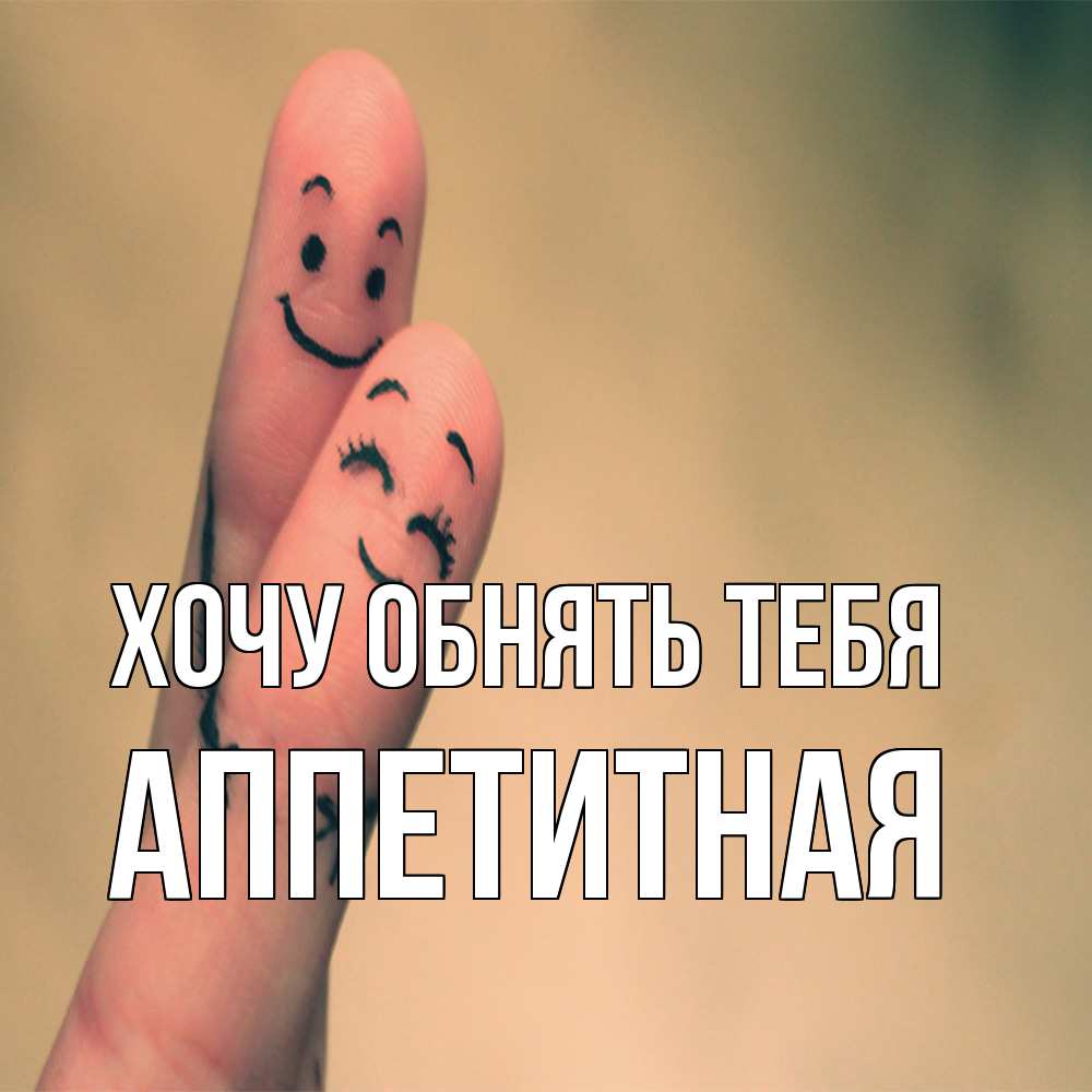 Открытка на каждый день с именем, аппетитная Хочу обнять тебя рисунок на пальцах Прикольная открытка с пожеланием онлайн скачать бесплатно 