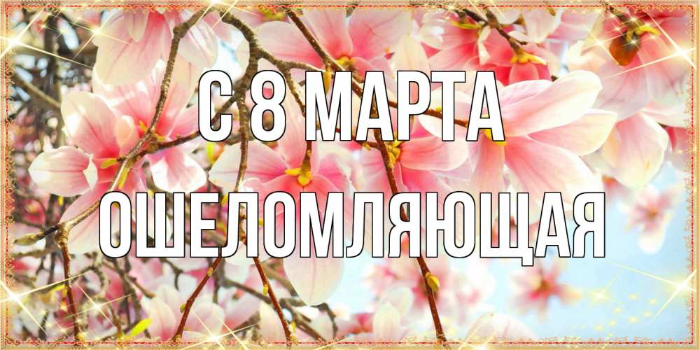 Открытка на каждый день с именем, Ошеломляющая C 8 МАРТА цветы деревьев на 8 марта Прикольная открытка с пожеланием онлайн скачать бесплатно 