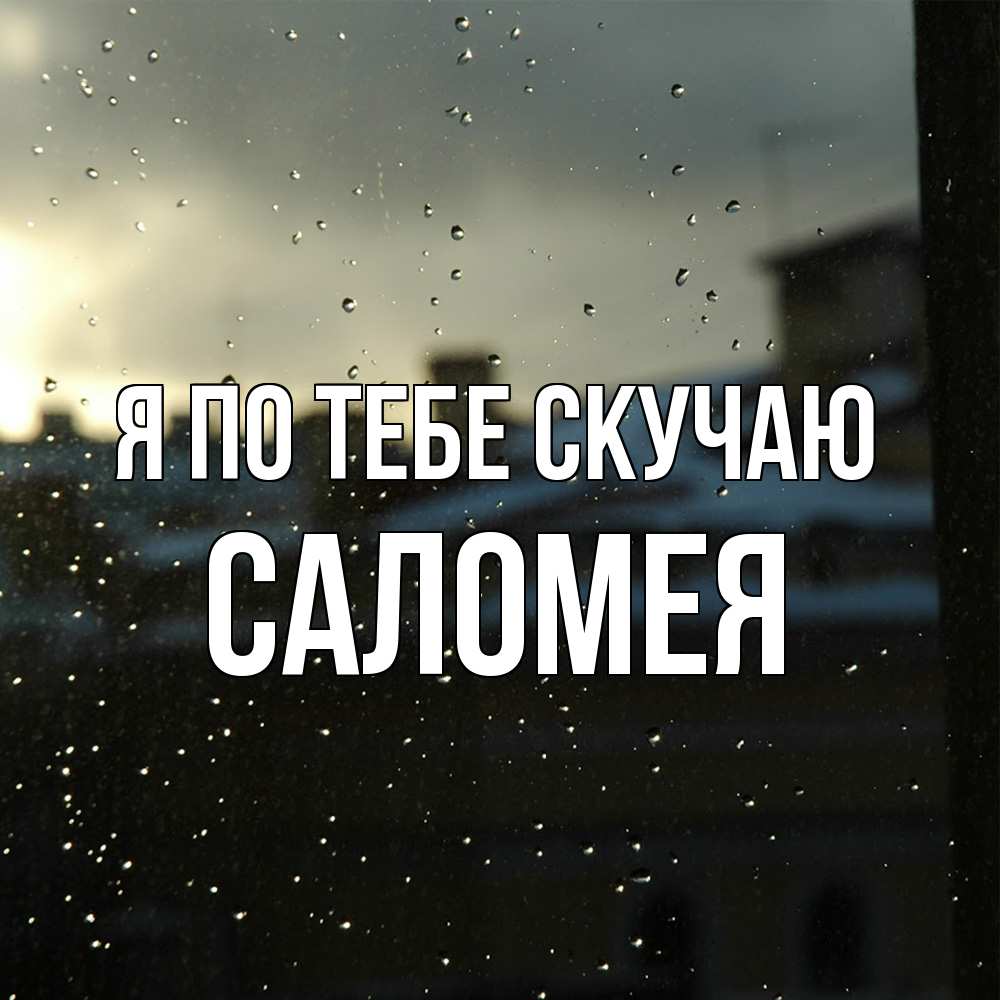 Открытка на каждый день с именем, Саломея Я по тебе скучаю капли на стекле Прикольная открытка с пожеланием онлайн скачать бесплатно 