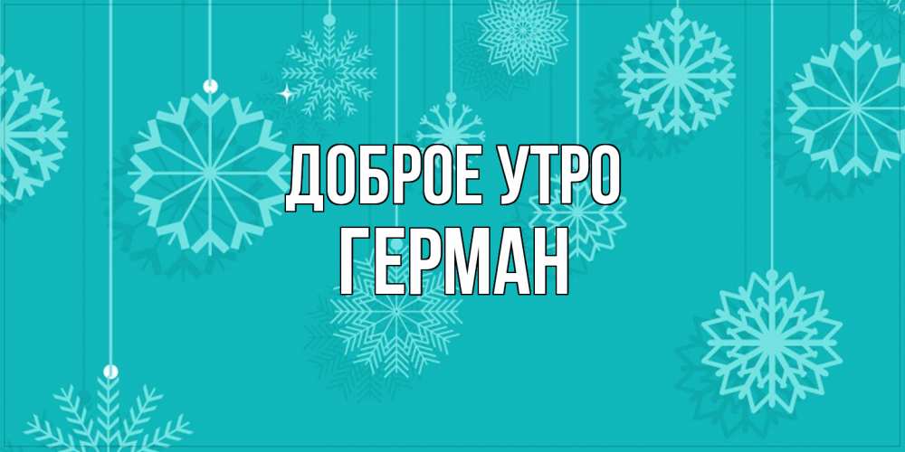 Открытка на каждый день с именем, Герман Доброе утро открытка со снежинками Прикольная открытка с пожеланием онлайн скачать бесплатно 