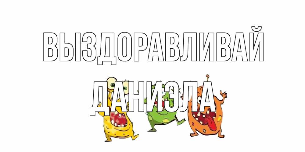 Открытка на каждый день с именем, Даниэла Выздоравливай бациллы пляшут Прикольная открытка с пожеланием онлайн скачать бесплатно 