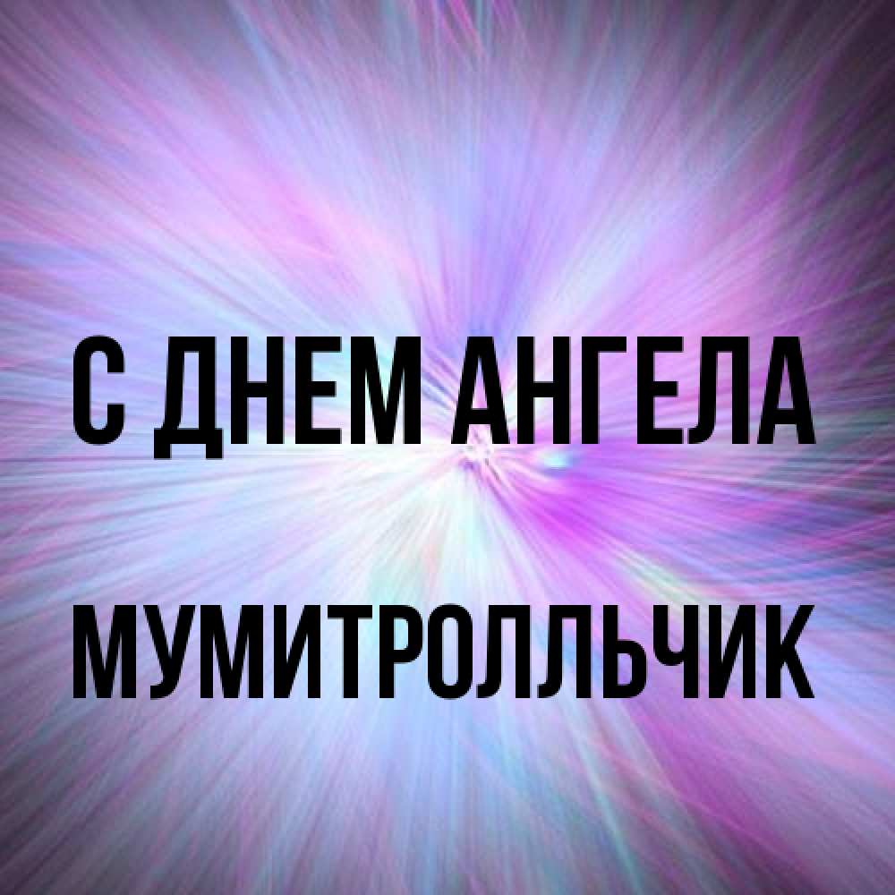 Открытка на каждый день с именем, мумитролльчик С днем ангела ангельский свет Прикольная открытка с пожеланием онлайн скачать бесплатно 