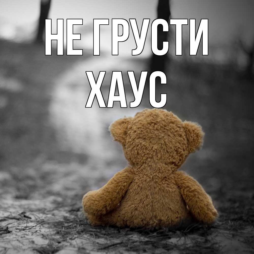 Открытка на каждый день с именем, Хаус Не грусти медведь со спин Прикольная открытка с пожеланием онлайн скачать бесплатно 