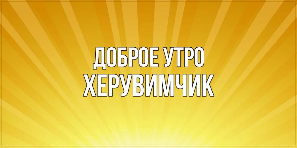 Открытка на каждый день с именем, Хеpувимчик Доброе утро пожелания доброго утра Прикольная открытка с пожеланием онлайн скачать бесплатно 