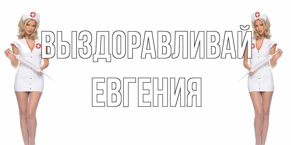 Открытка на каждый день с именем, Евгения Выздоравливай открытки с медсестрой Прикольная открытка с пожеланием онлайн скачать бесплатно 