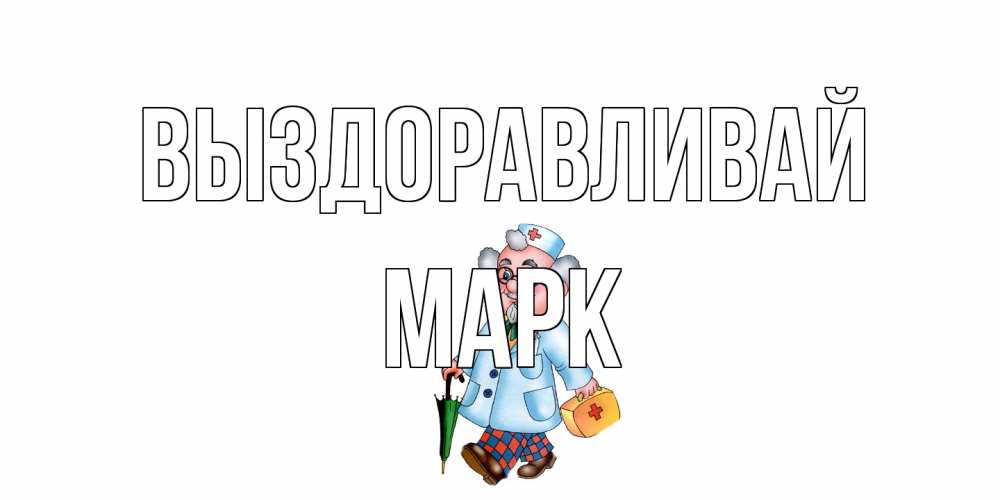 Открытка на каждый день с именем, Марк Выздоравливай не болей Прикольная открытка с пожеланием онлайн скачать бесплатно 