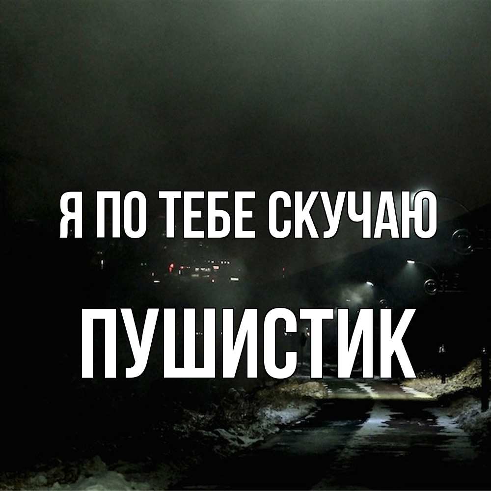 Открытка на каждый день с именем, Пушистик Я по тебе скучаю окраина города Прикольная открытка с пожеланием онлайн скачать бесплатно 